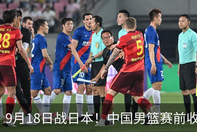 9月18日战日本！中国男篮赛前收获3大喜讯，日媒：64年后重返决赛